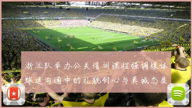 浙江队举办公关培训课程强调媒体球迷沟通中的礼貌耐心与真诚态度