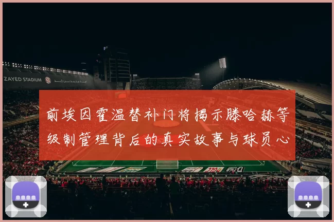 前埃因霍温替补门将揭示滕哈赫等级制管理背后的真实故事与球员心声