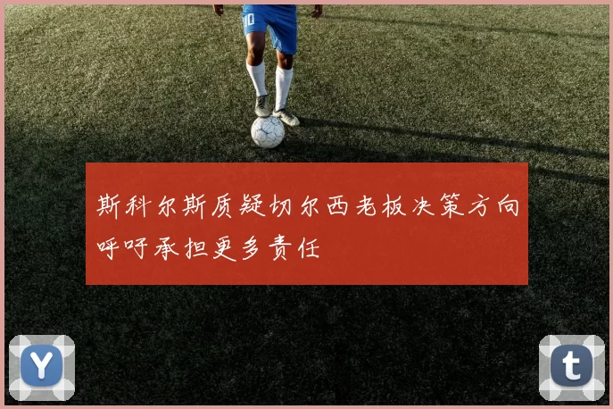斯科尔斯质疑切尔西老板决策方向呼吁承担更多责任