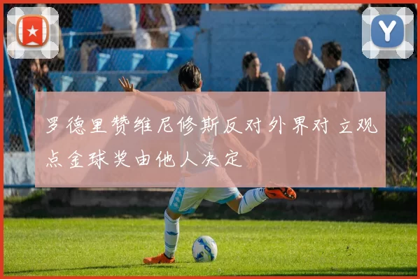 罗德里赞维尼修斯反对外界对立观点金球奖由他人决定