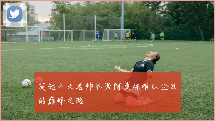 英超六大名帅齐聚阿莫林难以企及的巅峰之路