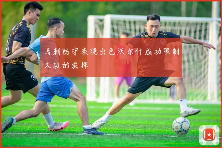 马刺防守表现出色沃尔什成功限制文班的发挥